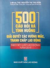 500 câu hỏi và tình huống giải quyết các vướng mắc,tranh chấp lao động theo bộ luật lao động năm 2019